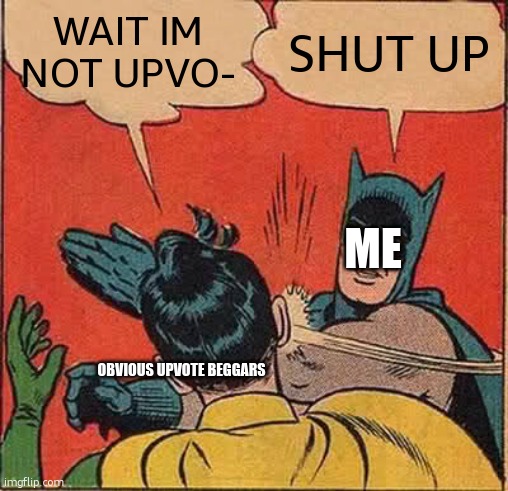 Batman Slapping Robin Meme | WAIT IM NOT UPVO- SHUT UP ME OBVIOUS UPVOTE BEGGARS | image tagged in memes,batman slapping robin | made w/ Imgflip meme maker