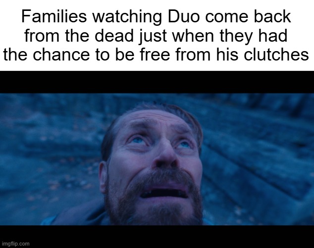 Just when we thought we were saved. | Families watching Duo come back from the dead just when they had the chance to be free from his clutches | image tagged in willem dafoe looking up,duolingo | made w/ Imgflip meme maker