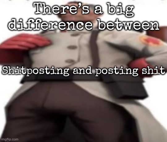 Ze medic | There’s a big difference between; Shitposting and posting shit | image tagged in ze medic,msmg | made w/ Imgflip meme maker