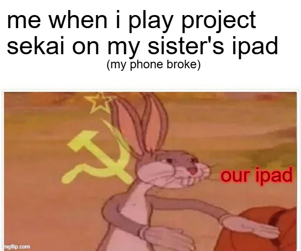 our | me when i play project sekai on my sister's ipad; (my phone broke); our ipad | image tagged in communist bugs bunny | made w/ Imgflip meme maker