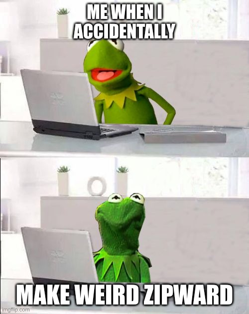 Hide The Pain Kermit | ME WHEN I ACCIDENTALLY; MAKE WEIRD ZIPWARD | image tagged in hide the pain kermit | made w/ Imgflip meme maker