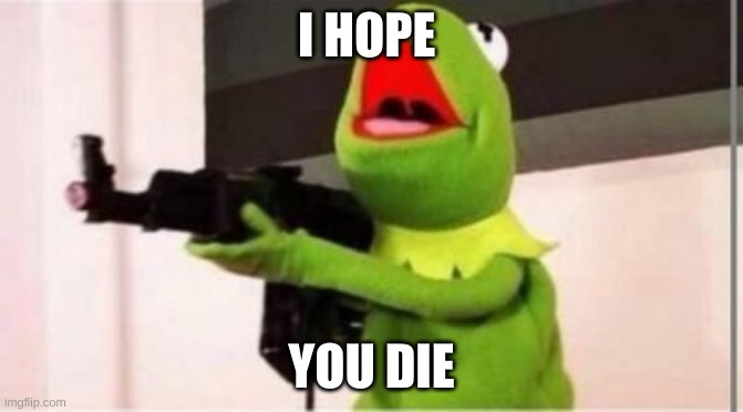 machine gun kermit | I HOPE; YOU DIE | image tagged in machine gun kermit | made w/ Imgflip meme maker