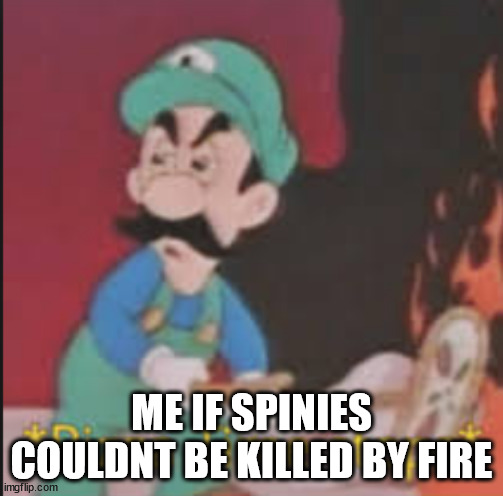 Pizza Time Stops | ME IF SPINIES COULDNT BE KILLED BY FIRE | image tagged in pizza time stops | made w/ Imgflip meme maker