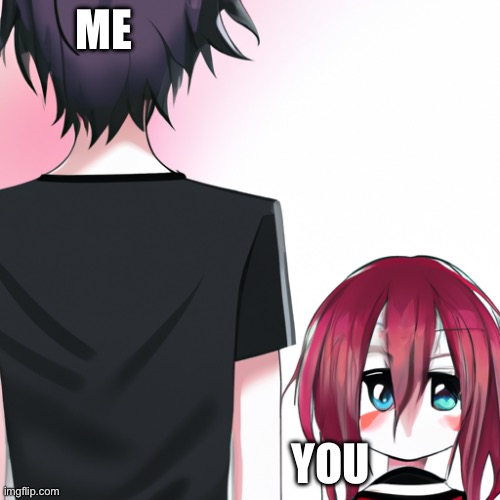 A short girl with her back to us and a tall anime guy in front o | ME; YOU | image tagged in a short girl with her back to us and a tall anime guy in front o | made w/ Imgflip meme maker