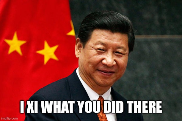 Xi Jinping | I XI WHAT YOU DID THERE | image tagged in xi jinping | made w/ Imgflip meme maker