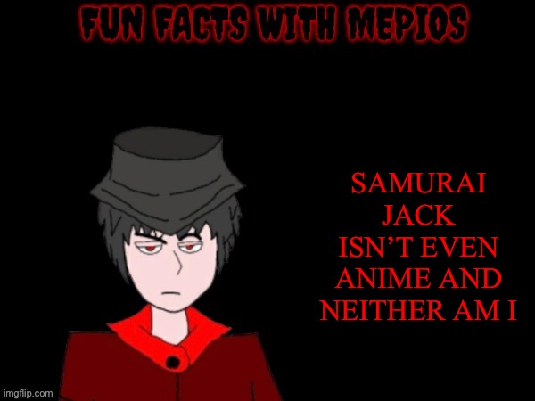 Fun facts with mepios | SAMURAI JACK ISN’T EVEN ANIME AND NEITHER AM I | image tagged in fun facts with mepios,samurai jack,anime,mepios | made w/ Imgflip meme maker