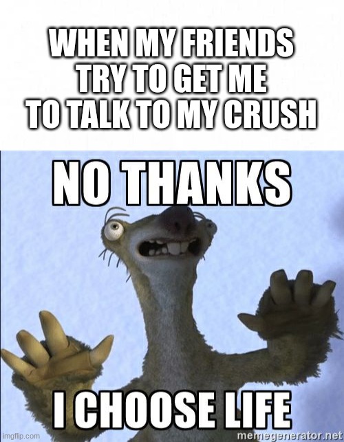 When your friends shove you to your crush | WHEN MY FRIENDS TRY TO GET ME TO TALK TO MY CRUSH | image tagged in funny,relatable,crush,memes,sid i choose life,friends | made w/ Imgflip meme maker