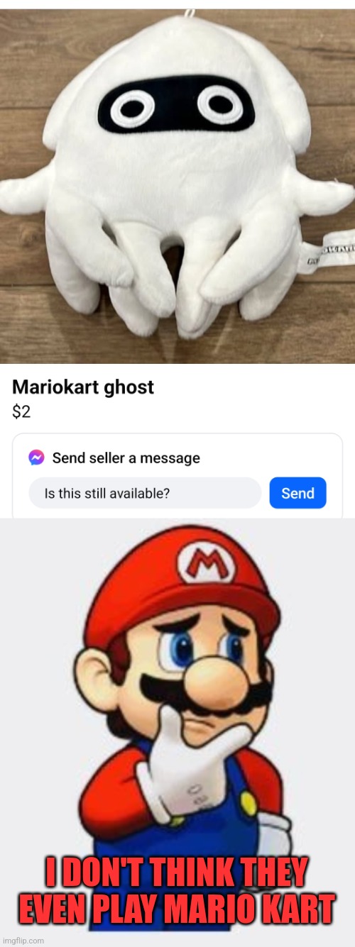 MAYBE THE BLOOPER IS AN UNDER WATER GHOST? | I DON'T THINK THEY EVEN PLAY MARIO KART | image tagged in memes,super mario bros,super mario,mario kart,video games | made w/ Imgflip meme maker