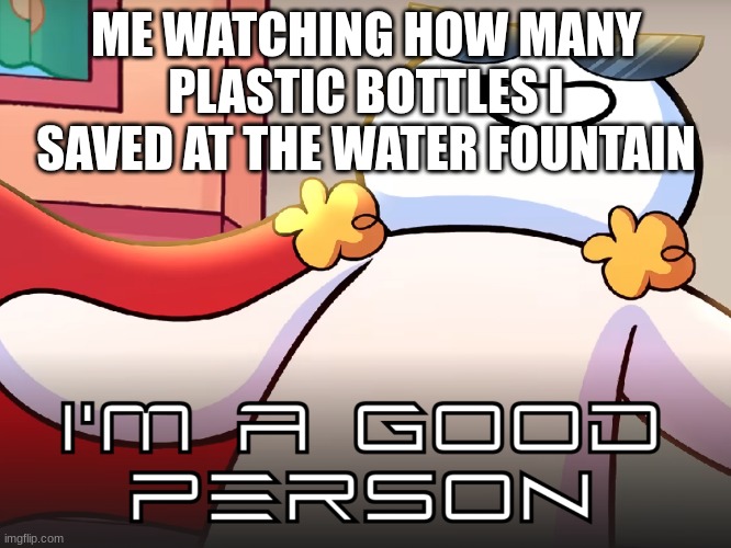 Refilling your water bottle be like | ME WATCHING HOW MANY PLASTIC BOTTLES I SAVED AT THE WATER FOUNTAIN | image tagged in good person,memes,relatable,funny,water bottle | made w/ Imgflip meme maker