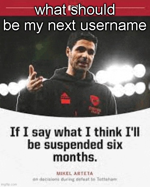 mikel arteta | what should be my next username | image tagged in mikel arteta | made w/ Imgflip meme maker