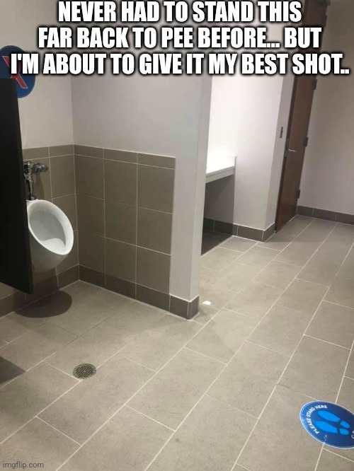 Never Had To Stand This Far Back To Pee Before But I'm About To Give It My Best Shot | NEVER HAD TO STAND THIS FAR BACK TO PEE BEFORE... BUT I'M ABOUT TO GIVE IT MY BEST SHOT.. | image tagged in chris joines | made w/ Imgflip meme maker