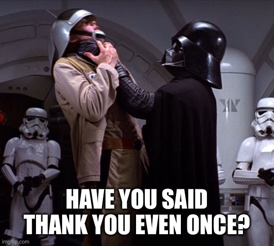 Have You, Though? | HAVE YOU SAID THANK YOU EVEN ONCE? | image tagged in star wars,darth vader | made w/ Imgflip meme maker