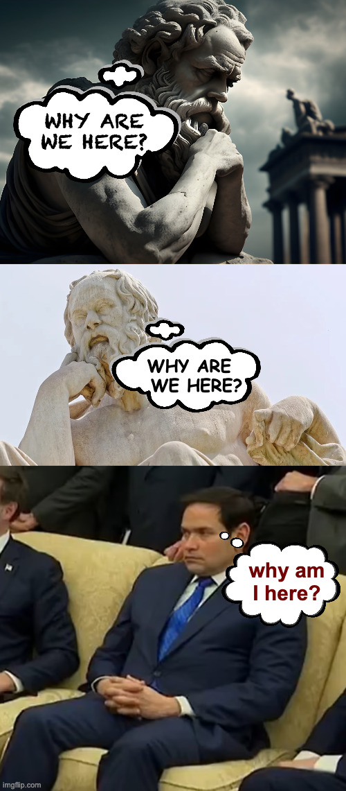 Mainly it's bad choices. | WHY ARE
WE HERE? WHY ARE  
WE HERE? why am I here? | image tagged in memes,meaning of life,marco rubio | made w/ Imgflip meme maker