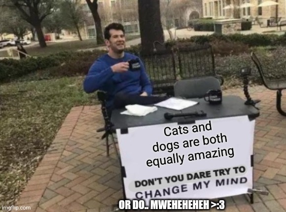 Don't You Dare to Change My Mind | Cats and dogs are both equally amazing; OR DO.. MWEHEHEHEH >:3 | image tagged in don't you dare to change my mind,cats,dogs | made w/ Imgflip meme maker