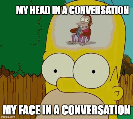 Homer trying to think | MY HEAD IN A CONVERSATION; MY FACE IN A CONVERSATION | image tagged in homer trying to think | made w/ Imgflip meme maker