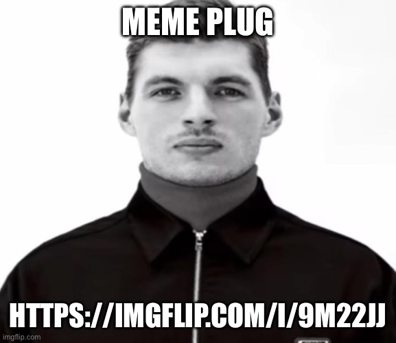 Title | MEME PLUG; HTTPS://IMGFLIP.COM/I/9M22JJ | image tagged in black and white max verstappen | made w/ Imgflip meme maker