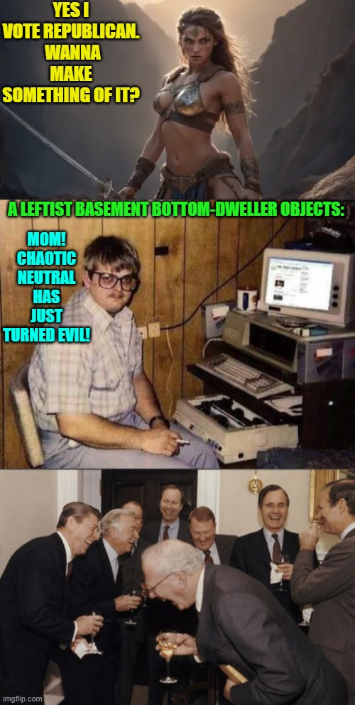 Times have changed. | YES I VOTE REPUBLICAN.  WANNA MAKE SOMETHING OF IT? MOM!  CHAOTIC NEUTRAL HAS JUST TURNED EVIL! A LEFTIST BASEMENT BOTTOM-DWELLER OBJECTS: | image tagged in yep | made w/ Imgflip meme maker