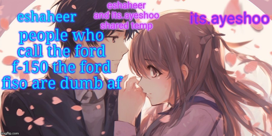 eshaheer and its.ayeshoo shared template | people who call the ford f-150 the ford fiso are dumb af | image tagged in eshaheer and its ayeshoo shared template | made w/ Imgflip meme maker