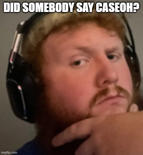 Caseoh | DID SOMEBODY SAY CASEOH? | image tagged in caseoh | made w/ Imgflip meme maker