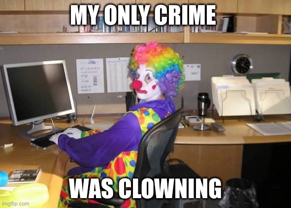 clown computer | MY ONLY CRIME; WAS CLOWNING | image tagged in clown computer | made w/ Imgflip meme maker