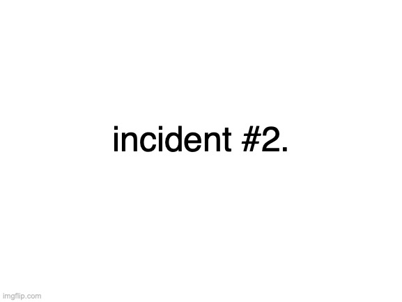 this might get me in trouble | incident #2. | image tagged in blank white template | made w/ Imgflip meme maker