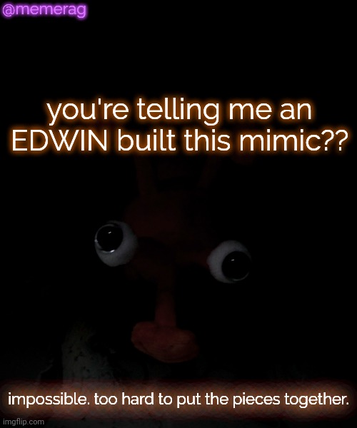 Memerag Proboscis Peepy temp | @memerag; you're telling me an EDWIN built this mimic?? impossible. too hard to put the pieces together. | image tagged in memerag proboscis peepy temp | made w/ Imgflip meme maker