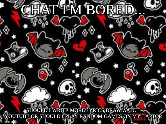 miyo teplate | CHAT I'M BORED... SHOULD I WRITE MORE LYRICS,DRAW,WATCH YOUTUBE OR SHOULD I PLAY RANDOM GAMES ON MY LAPTOP | image tagged in miyo teplate | made w/ Imgflip meme maker