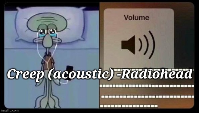 sad squidward | Creep (acoustic) -Radiohead | image tagged in sad squidward | made w/ Imgflip meme maker