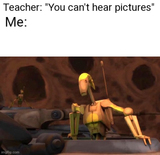 If you know, you know | image tagged in you can't hear pictures,star wars,clone wars,battle droid,star wars meme,star wars prequels | made w/ Imgflip meme maker