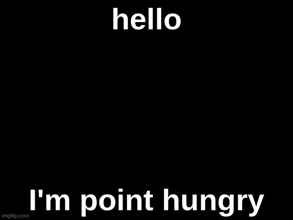 hello; I'm point hungry | made w/ Imgflip meme maker