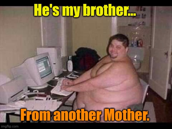 Basement Troll | He's my brother... From another Mother. | image tagged in basement troll | made w/ Imgflip meme maker