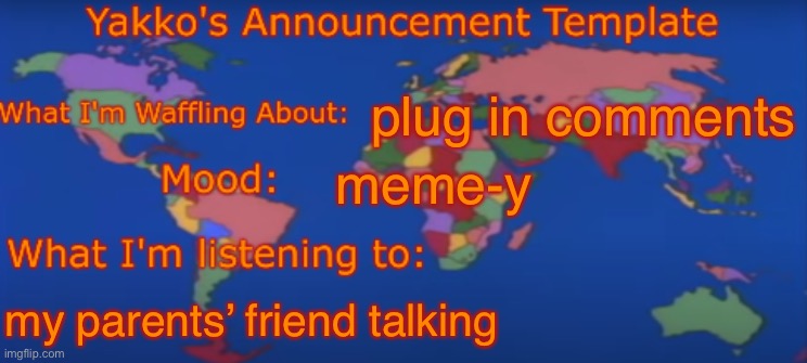 Yakko's Announcement Template V4 | plug in comments; meme-y; my parents’ friend talking | image tagged in yakko's announcement template v4 | made w/ Imgflip meme maker