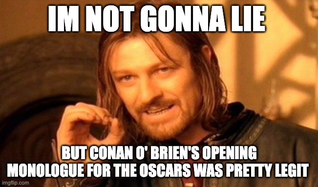 im not gonna lie | IM NOT GONNA LIE; BUT CONAN O' BRIEN'S OPENING MONOLOGUE FOR THE OSCARS WAS PRETTY LEGIT | image tagged in memes,one does not simply | made w/ Imgflip meme maker