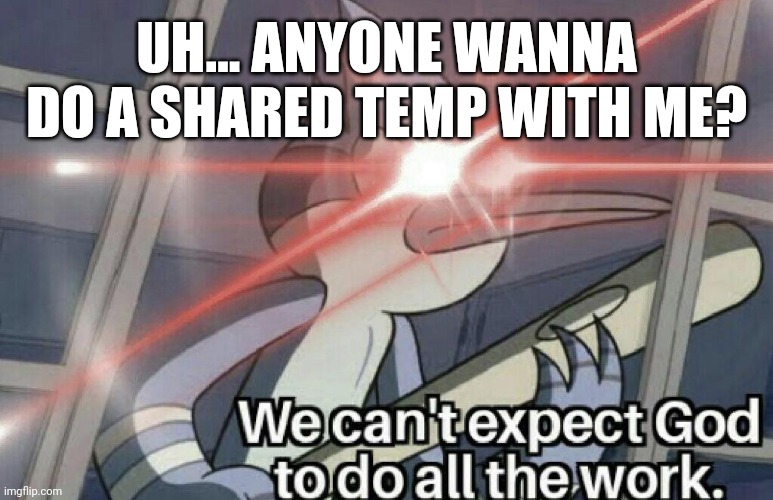 Idk how to make an announcement temp smh | UH... ANYONE WANNA DO A SHARED TEMP WITH ME? | image tagged in we can't expect god to do all the work | made w/ Imgflip meme maker
