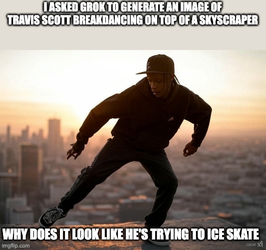 Ever seen Travis Scott breakdancing on top of a skyscraper?? | I ASKED GROK TO GENERATE AN IMAGE OF TRAVIS SCOTT BREAKDANCING ON TOP OF A SKYSCRAPER; WHY DOES IT LOOK LIKE HE'S TRYING TO ICE SKATE | image tagged in travis scott | made w/ Imgflip meme maker