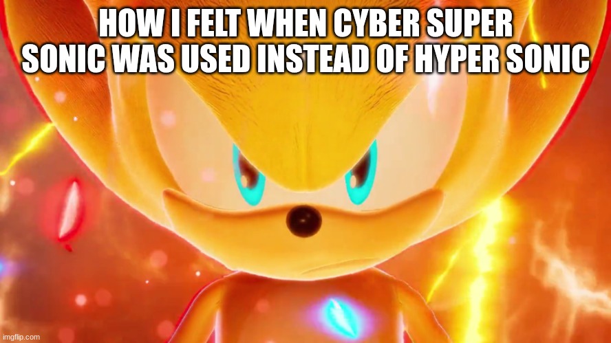 Super Super Sonic | HOW I FELT WHEN CYBER SUPER SONIC WAS USED INSTEAD OF HYPER SONIC | image tagged in super super sonic | made w/ Imgflip meme maker