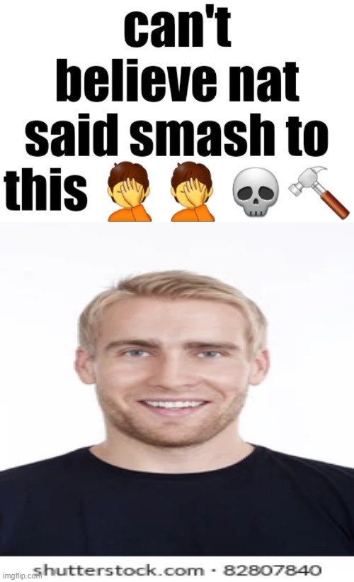 Can’t believe nat said smash to this | image tagged in can t believe nat said smash to this | made w/ Imgflip meme maker