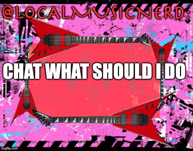 CHAT WHAT SHOULD I DO | made w/ Imgflip meme maker