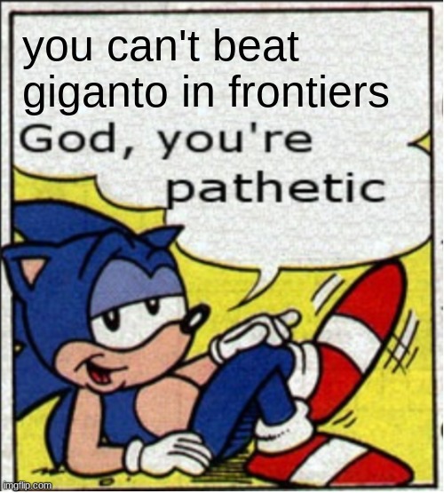 God, you're pathetic | you can't beat giganto in frontiers | image tagged in god you're pathetic | made w/ Imgflip meme maker