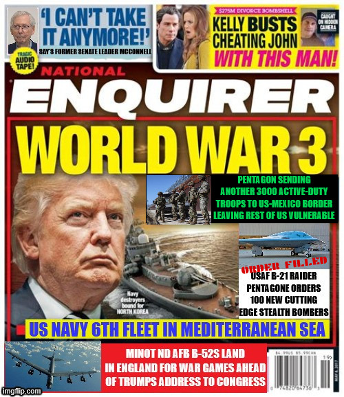 National Enquirer Trump lead up to WWIII | PENTAGON SENDING ANOTHER 3000 ACTIVE-DUTY TROOPS TO US-MEXICO BORDER LEAVING REST OF US VULNERABLE | image tagged in national enquirer trump lead up to wwiii,trump leaving us open to attack,trump to flee after start of war on af1 full of gold | made w/ Imgflip meme maker