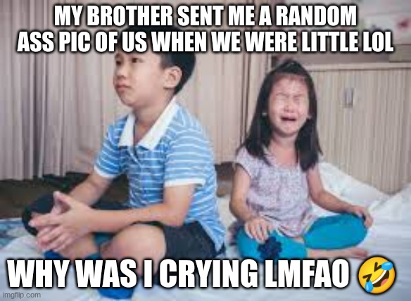 MY BROTHER SENT ME A RANDOM ASS PIC OF US WHEN WE WERE LITTLE LOL; WHY WAS I CRYING LMFAO 🤣 | made w/ Imgflip meme maker