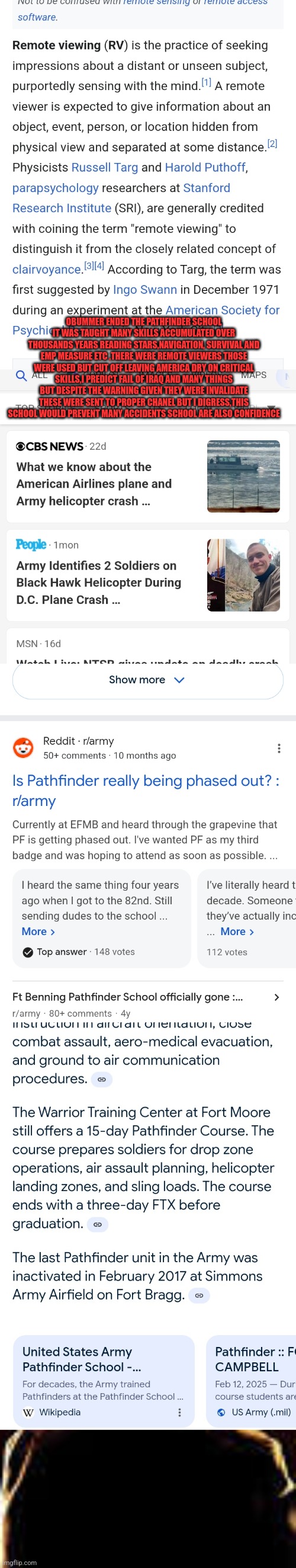 Reader's highgest: decode the black hawk crash was a accident proving conspiracy wrong,schools are confidence | OBUMMER ENDED THE PATHFINDER SCHOOL IT WAS TAUGHT MANY SKILLS ACCUMULATED OVER THOUSANDS YEARS READING STARS,NAVIGATION, SURVIVAL AND EMP MEASURE ETC ,THERE WERE REMOTE VIEWERS THOSE WERE USED BUT CUT OFF LEAVING AMERICA DRY ON CRITICAL SKILLS,I PREDICT FAIL OF IRAQ AND MANY THINGS BUT DESPITE THE WARNING GIVEN THEY WERE INVALIDATE THESE WERE SENT TO PROPER CHANEL BUT I DIGRESS,THIS SCHOOL WOULD PREVENT MANY ACCIDENTS SCHOOL ARE ALSO CONFIDENCE | image tagged in real,decode,fu | made w/ Imgflip meme maker