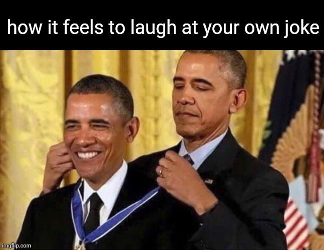 on both sides | how it feels to laugh at your own joke | image tagged in obama medal,memes,yes,both sides,fun,joke | made w/ Imgflip meme maker