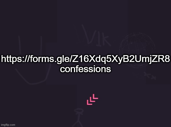 https://forms.gle/Z16Xdq5XyB2UmjZR8 | https://forms.gle/Z16Xdq5XyB2UmjZR8
confessions | image tagged in vik's image | made w/ Imgflip meme maker