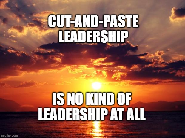 Sunset | CUT-AND-PASTE LEADERSHIP; IS NO KIND OF LEADERSHIP AT ALL | image tagged in sunset | made w/ Imgflip meme maker