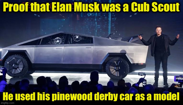 Proof that Elan Musk was a Cub Scout | Proof that Elan Musk was a Cub Scout; He used his pinewood derby car as a model | image tagged in tesla con man truck,boy scouts | made w/ Imgflip meme maker