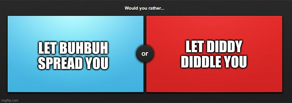 who is worse? | LET DIDDY DIDDLE YOU; LET BUHBUH SPREAD YOU | image tagged in would you rather | made w/ Imgflip meme maker