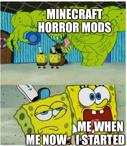 SpongeBob SquarePants scared but also not scared | MINECRAFT HORROR MODS; ME WHEN I STARTED; ME NOW | image tagged in spongebob squarepants scared but also not scared | made w/ Imgflip meme maker