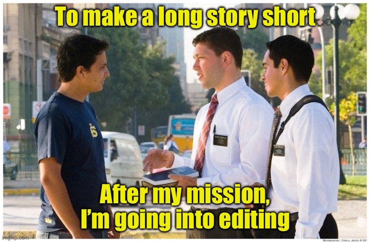 To make a long story short | To make a long story short; After my mission, I’m going into editing | image tagged in mormon missionaries talking to guy | made w/ Imgflip meme maker