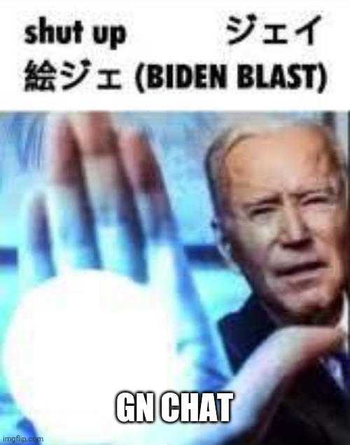 Shut up Biden Blast | GN CHAT | image tagged in shut up biden blast | made w/ Imgflip meme maker